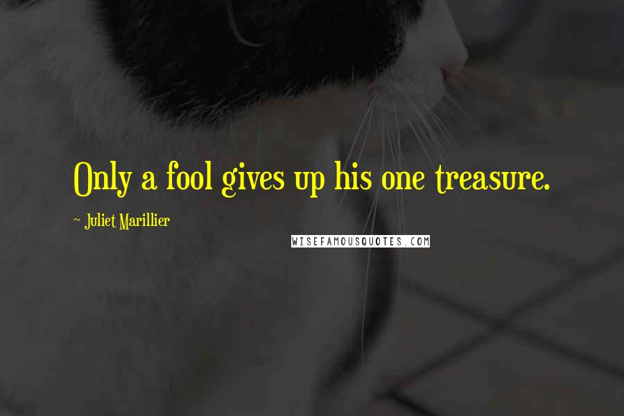 Juliet Marillier Quotes: Only a fool gives up his one treasure.