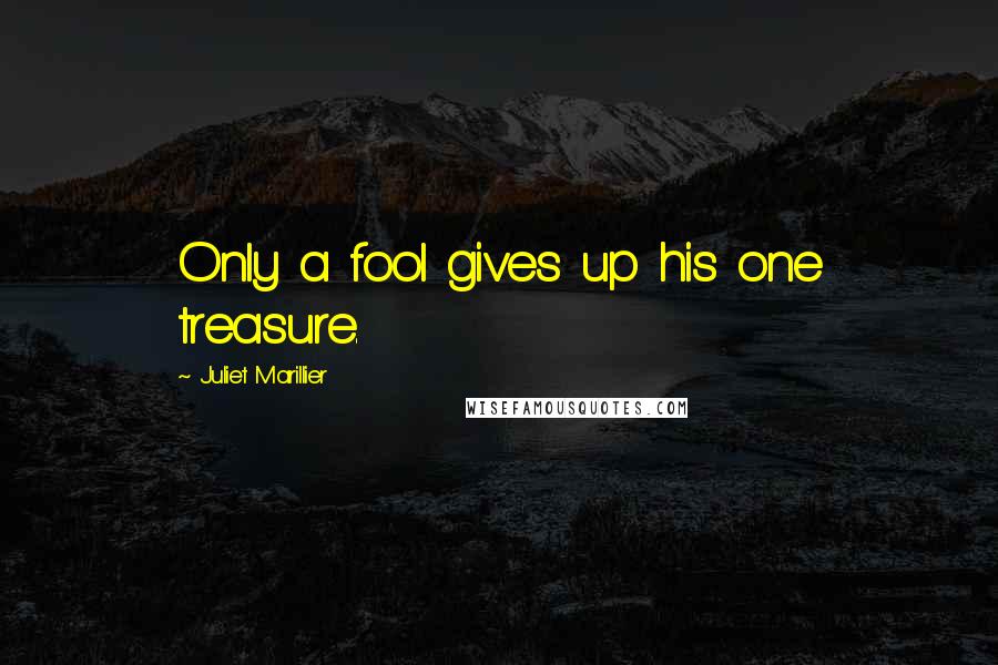 Juliet Marillier Quotes: Only a fool gives up his one treasure.