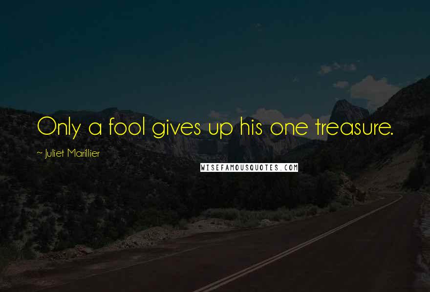 Juliet Marillier Quotes: Only a fool gives up his one treasure.