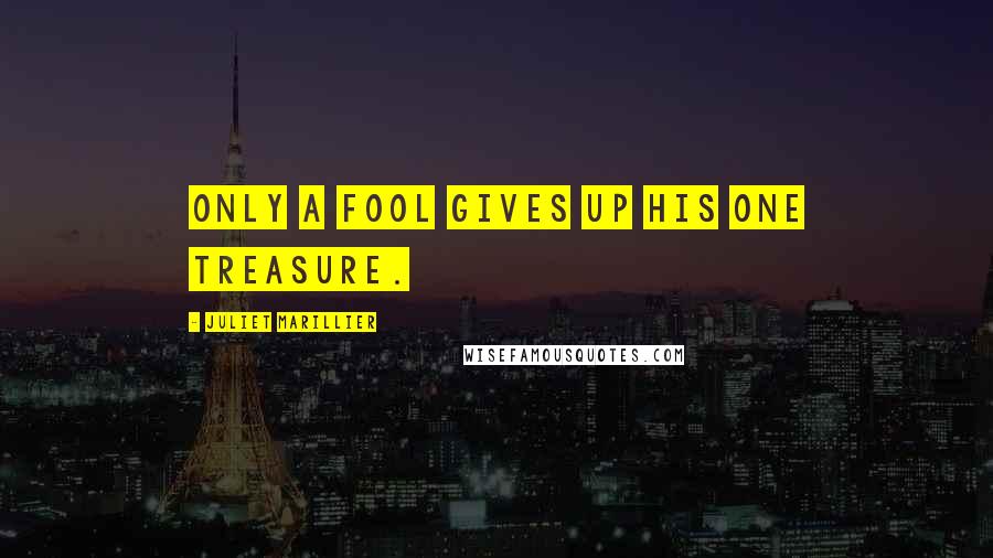 Juliet Marillier Quotes: Only a fool gives up his one treasure.