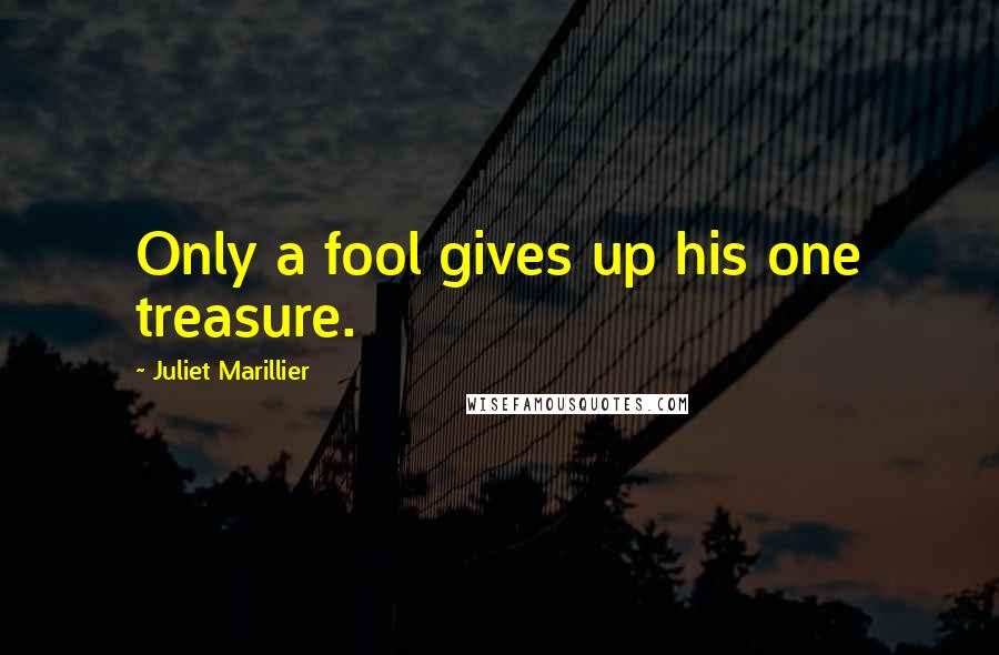 Juliet Marillier Quotes: Only a fool gives up his one treasure.