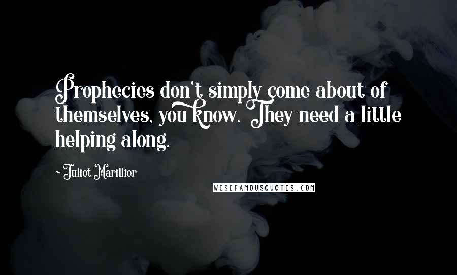 Juliet Marillier Quotes: Prophecies don't simply come about of themselves, you know. They need a little helping along.