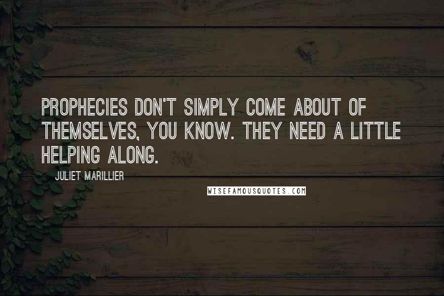 Juliet Marillier Quotes: Prophecies don't simply come about of themselves, you know. They need a little helping along.