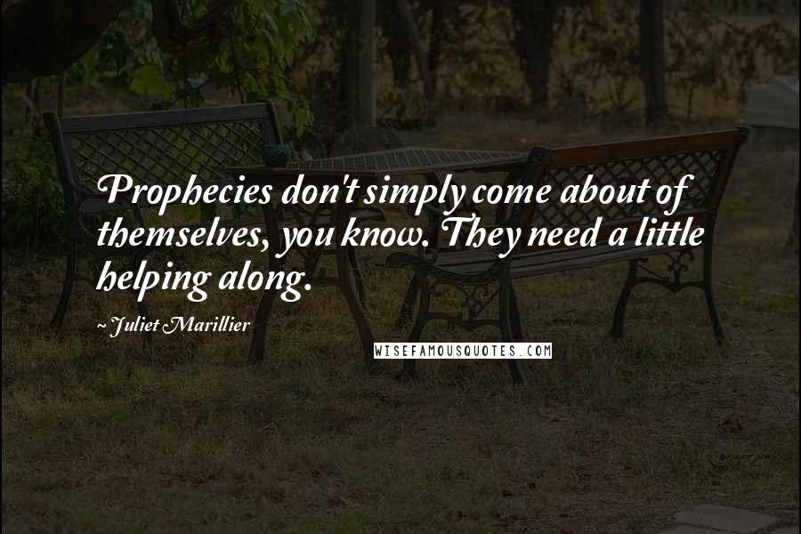 Juliet Marillier Quotes: Prophecies don't simply come about of themselves, you know. They need a little helping along.