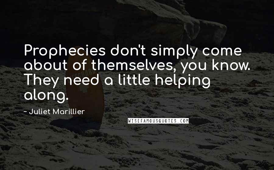 Juliet Marillier Quotes: Prophecies don't simply come about of themselves, you know. They need a little helping along.