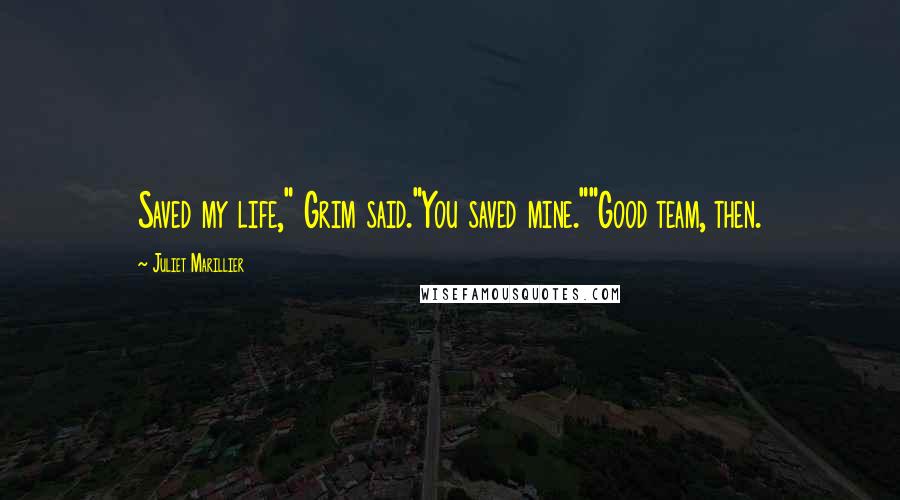 Juliet Marillier Quotes: Saved my life," Grim said."You saved mine.""Good team, then.