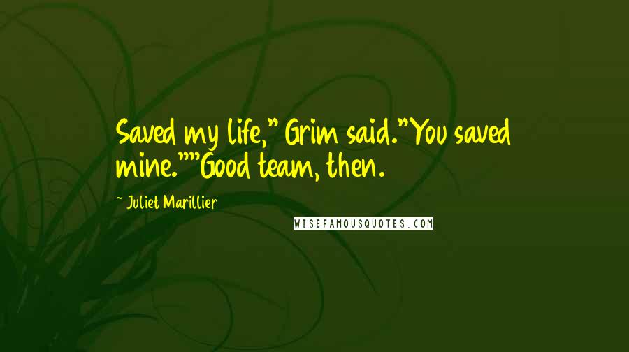 Juliet Marillier Quotes: Saved my life," Grim said."You saved mine.""Good team, then.
