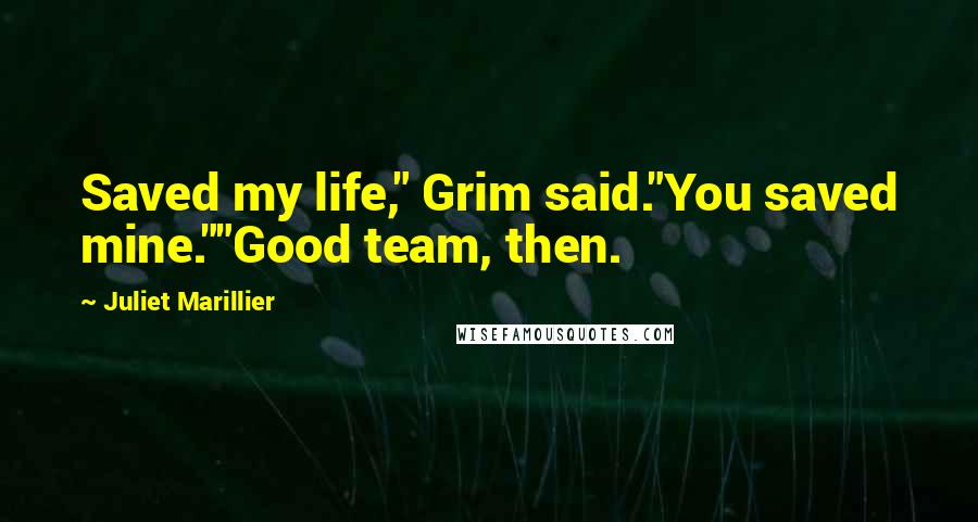 Juliet Marillier Quotes: Saved my life," Grim said."You saved mine.""Good team, then.