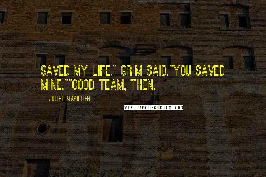 Juliet Marillier Quotes: Saved my life," Grim said."You saved mine.""Good team, then.