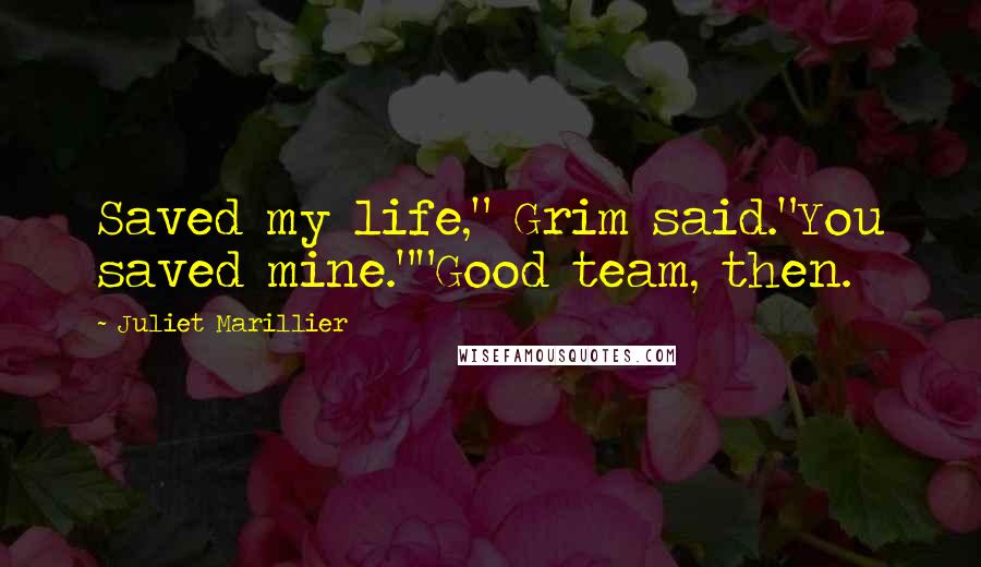 Juliet Marillier Quotes: Saved my life," Grim said."You saved mine.""Good team, then.