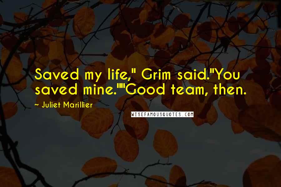 Juliet Marillier Quotes: Saved my life," Grim said."You saved mine.""Good team, then.