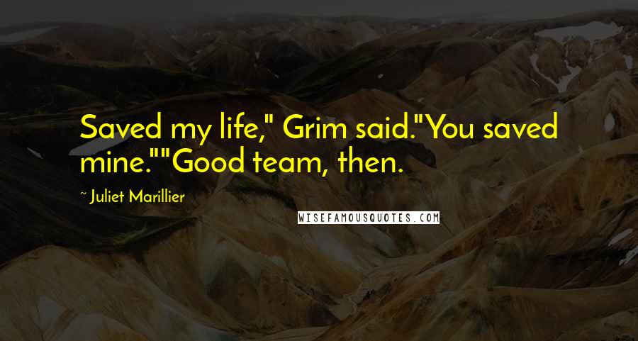 Juliet Marillier Quotes: Saved my life," Grim said."You saved mine.""Good team, then.