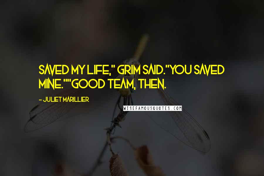 Juliet Marillier Quotes: Saved my life," Grim said."You saved mine.""Good team, then.
