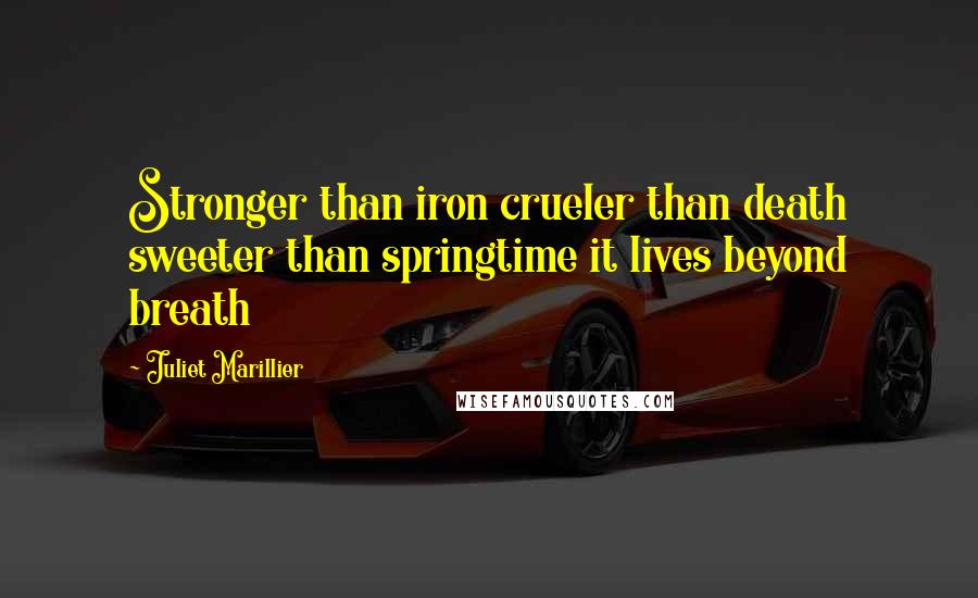 Juliet Marillier Quotes: Stronger than iron crueler than death sweeter than springtime it lives beyond breath