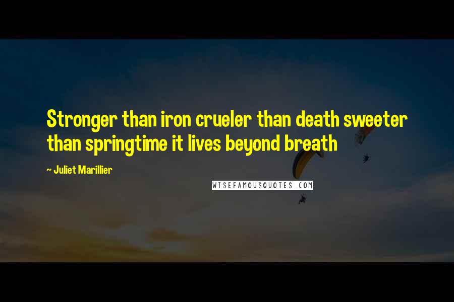 Juliet Marillier Quotes: Stronger than iron crueler than death sweeter than springtime it lives beyond breath