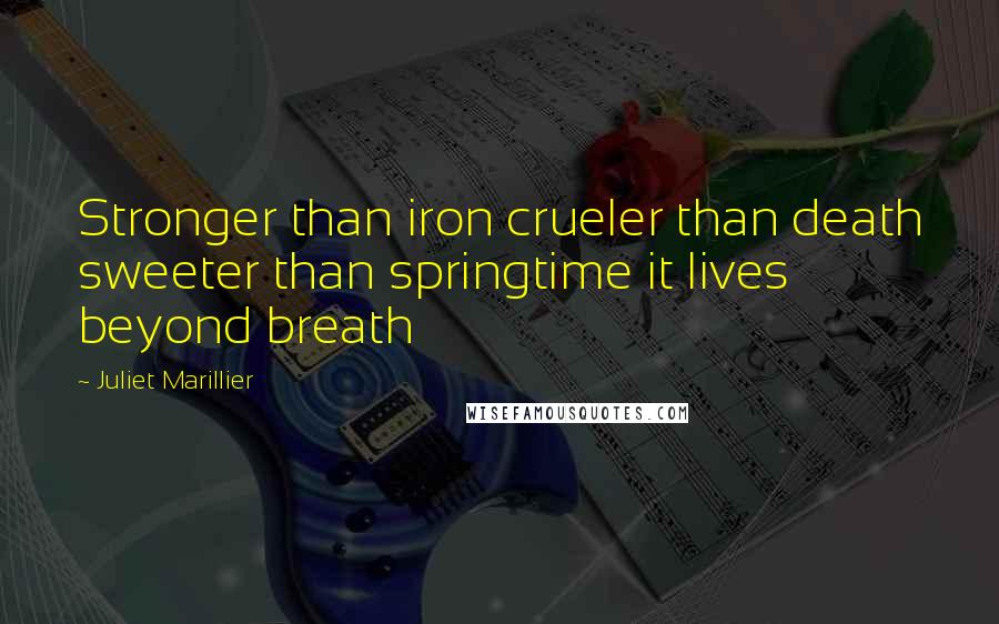 Juliet Marillier Quotes: Stronger than iron crueler than death sweeter than springtime it lives beyond breath