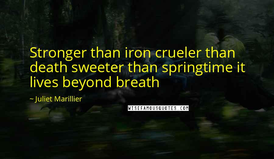 Juliet Marillier Quotes: Stronger than iron crueler than death sweeter than springtime it lives beyond breath