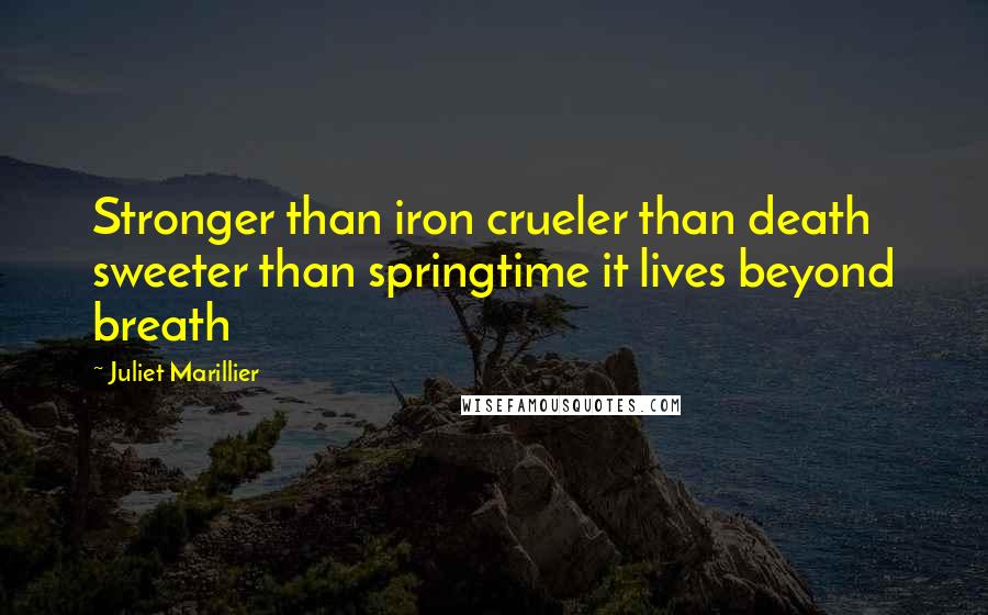 Juliet Marillier Quotes: Stronger than iron crueler than death sweeter than springtime it lives beyond breath