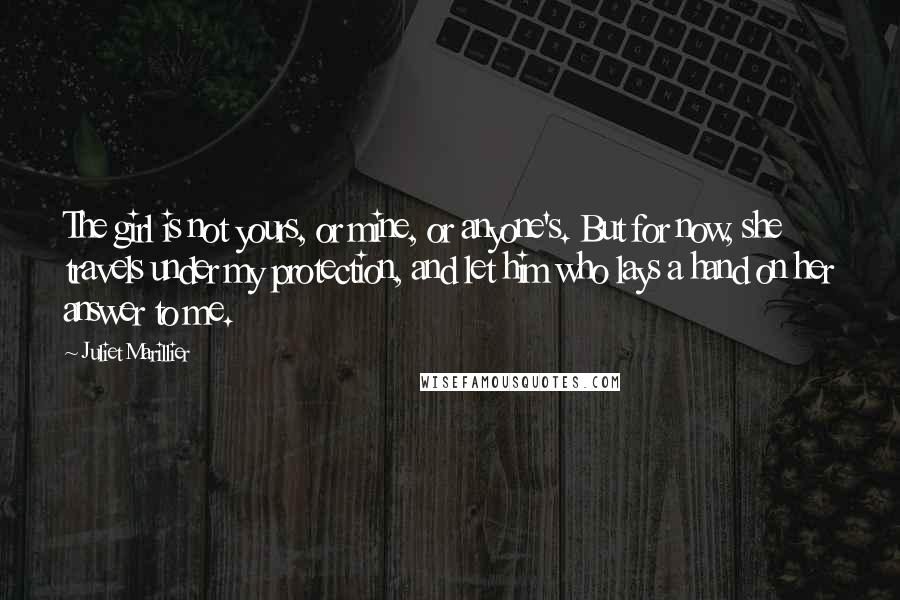 Juliet Marillier Quotes: The girl is not yours, or mine, or anyone's. But for now, she travels under my protection, and let him who lays a hand on her answer to me.