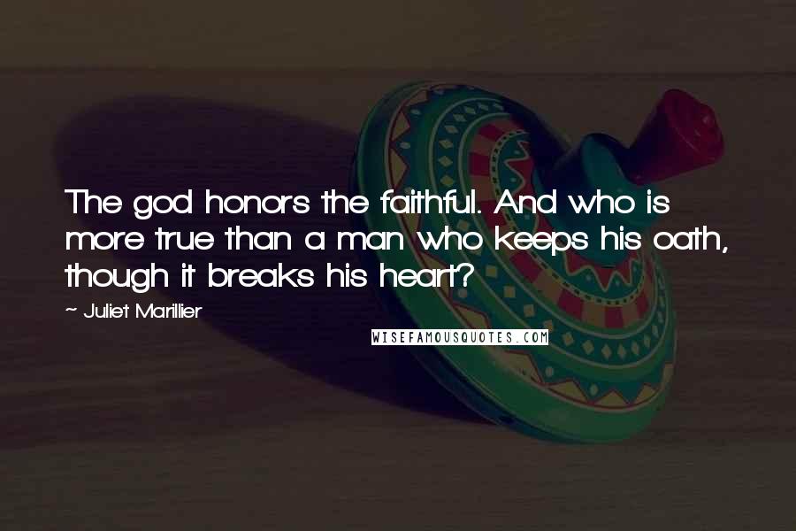 Juliet Marillier Quotes: The god honors the faithful. And who is more true than a man who keeps his oath, though it breaks his heart?