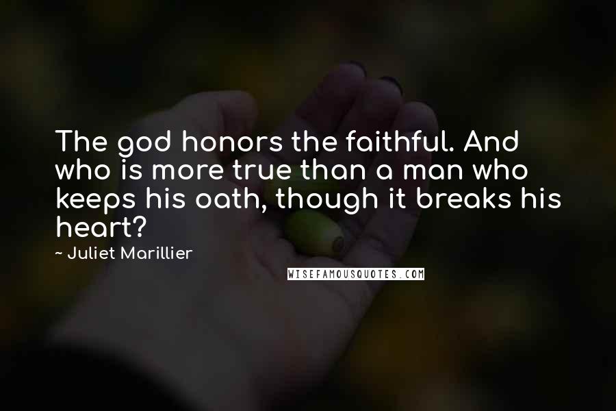 Juliet Marillier Quotes: The god honors the faithful. And who is more true than a man who keeps his oath, though it breaks his heart?