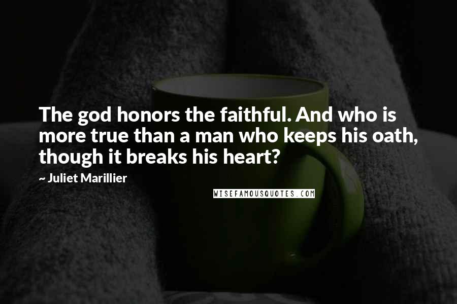 Juliet Marillier Quotes: The god honors the faithful. And who is more true than a man who keeps his oath, though it breaks his heart?