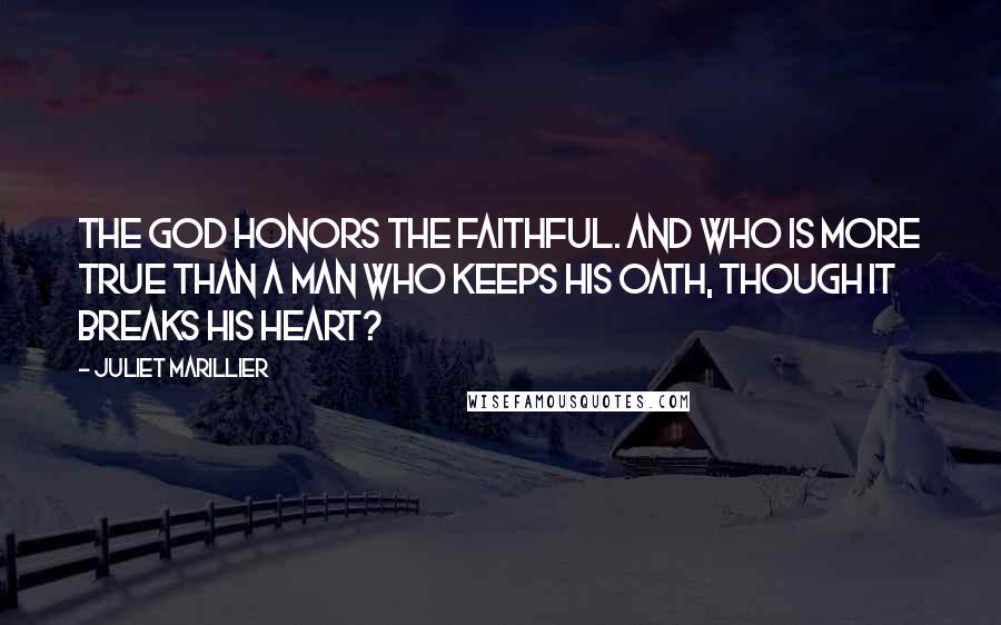Juliet Marillier Quotes: The god honors the faithful. And who is more true than a man who keeps his oath, though it breaks his heart?