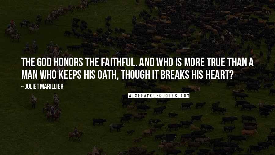 Juliet Marillier Quotes: The god honors the faithful. And who is more true than a man who keeps his oath, though it breaks his heart?