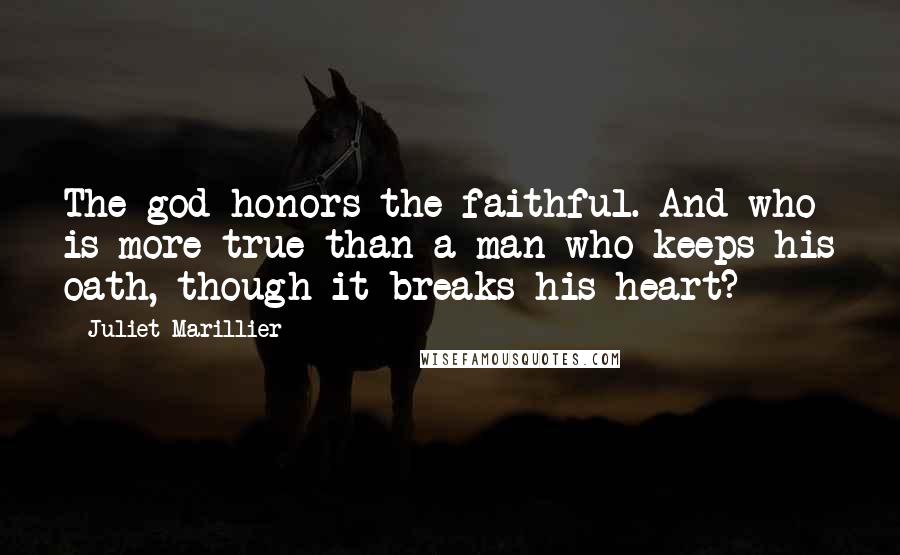 Juliet Marillier Quotes: The god honors the faithful. And who is more true than a man who keeps his oath, though it breaks his heart?