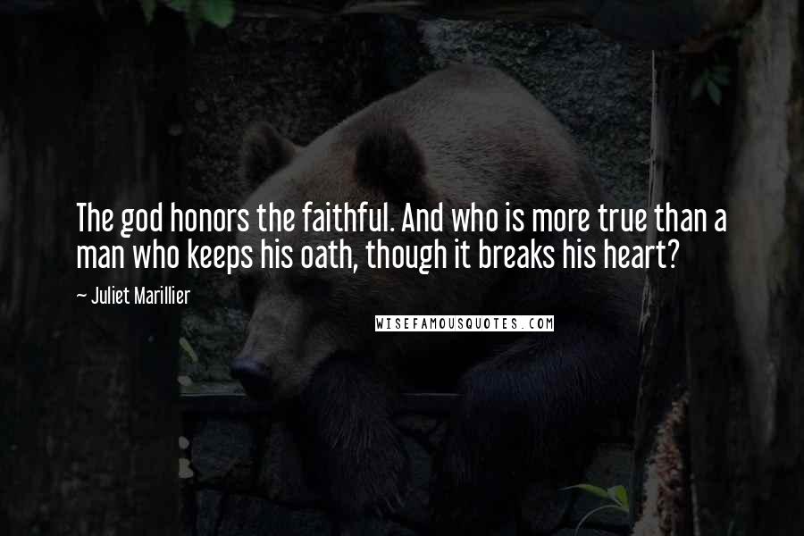 Juliet Marillier Quotes: The god honors the faithful. And who is more true than a man who keeps his oath, though it breaks his heart?