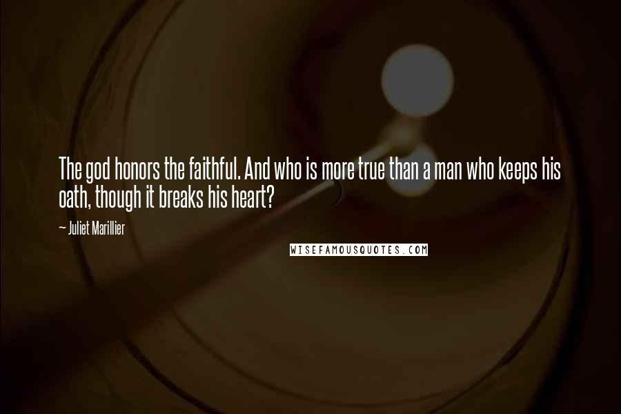 Juliet Marillier Quotes: The god honors the faithful. And who is more true than a man who keeps his oath, though it breaks his heart?