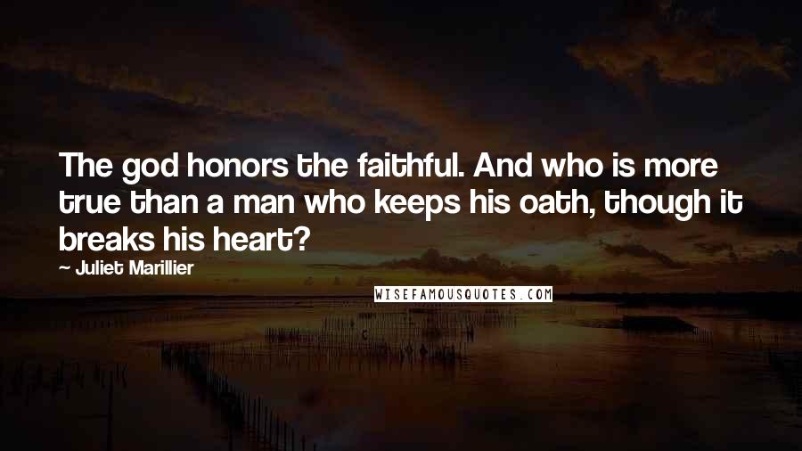Juliet Marillier Quotes: The god honors the faithful. And who is more true than a man who keeps his oath, though it breaks his heart?
