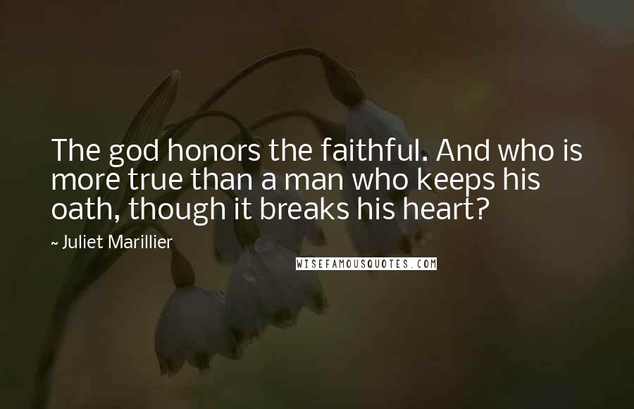 Juliet Marillier Quotes: The god honors the faithful. And who is more true than a man who keeps his oath, though it breaks his heart?