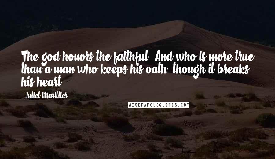 Juliet Marillier Quotes: The god honors the faithful. And who is more true than a man who keeps his oath, though it breaks his heart?
