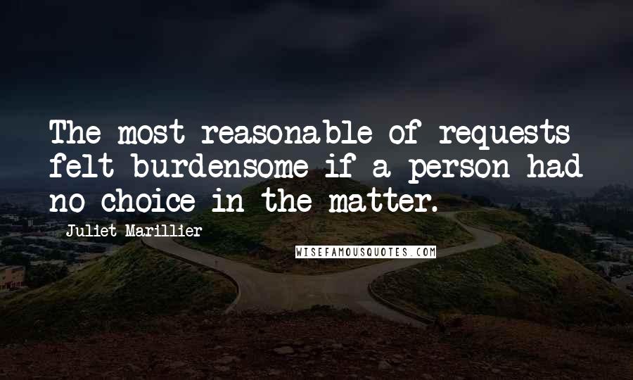 Juliet Marillier Quotes: The most reasonable of requests felt burdensome if a person had no choice in the matter.