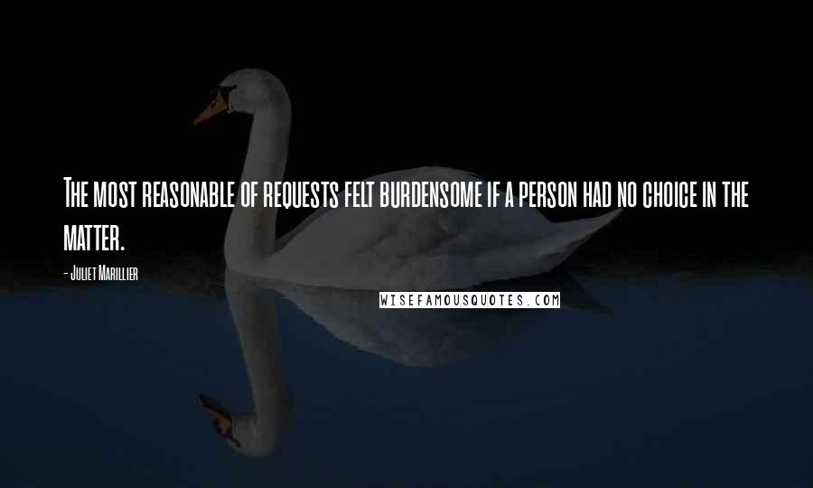 Juliet Marillier Quotes: The most reasonable of requests felt burdensome if a person had no choice in the matter.