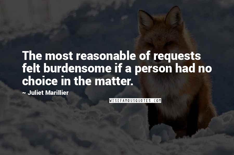Juliet Marillier Quotes: The most reasonable of requests felt burdensome if a person had no choice in the matter.