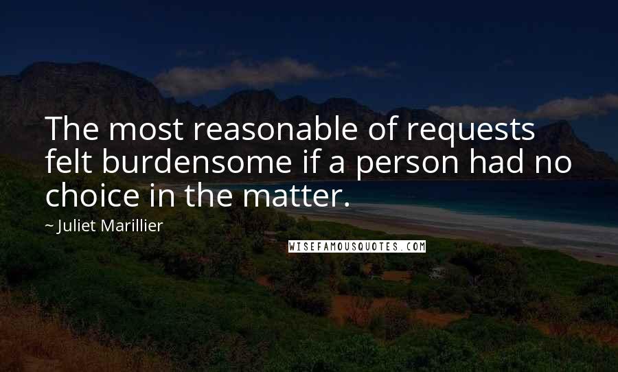 Juliet Marillier Quotes: The most reasonable of requests felt burdensome if a person had no choice in the matter.