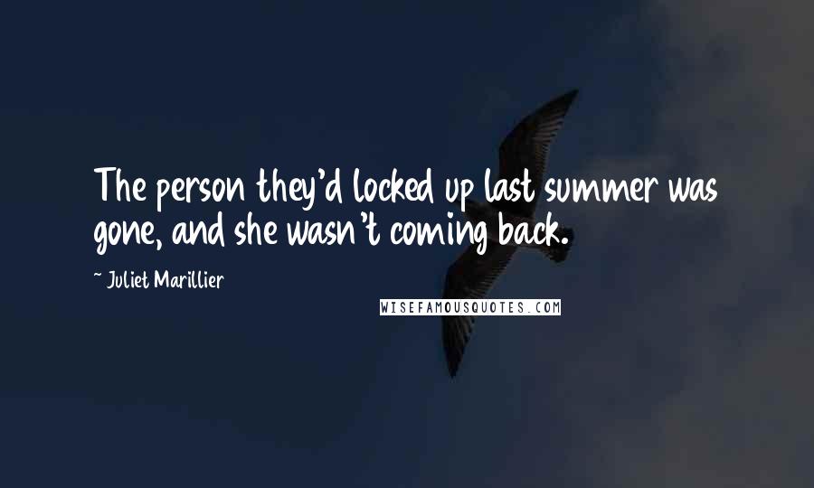 Juliet Marillier Quotes: The person they'd locked up last summer was gone, and she wasn't coming back.