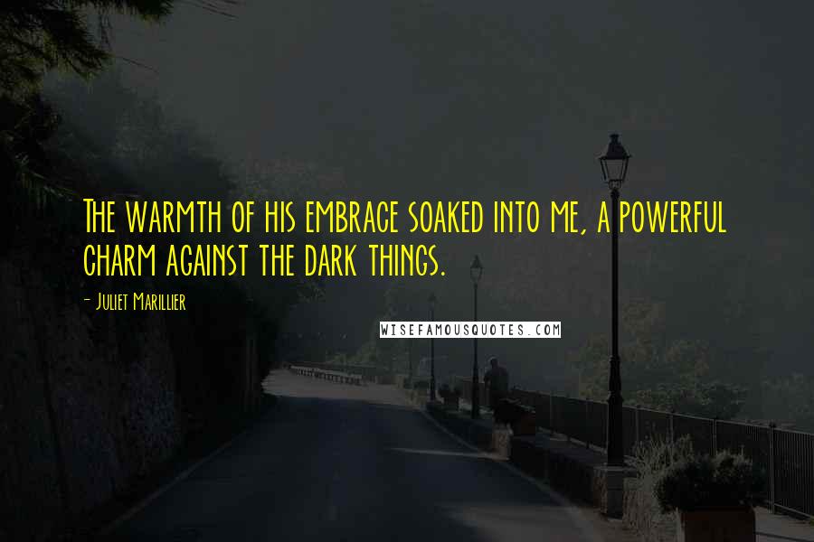 Juliet Marillier Quotes: The warmth of his embrace soaked into me, a powerful charm against the dark things.