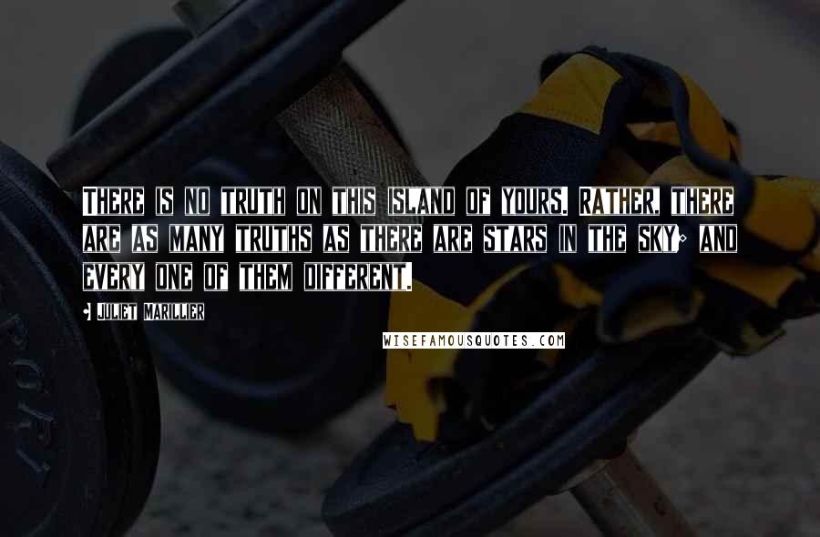 Juliet Marillier Quotes: There is no truth on this island of yours. Rather, there are as many truths as there are stars in the sky; and every one of them different.