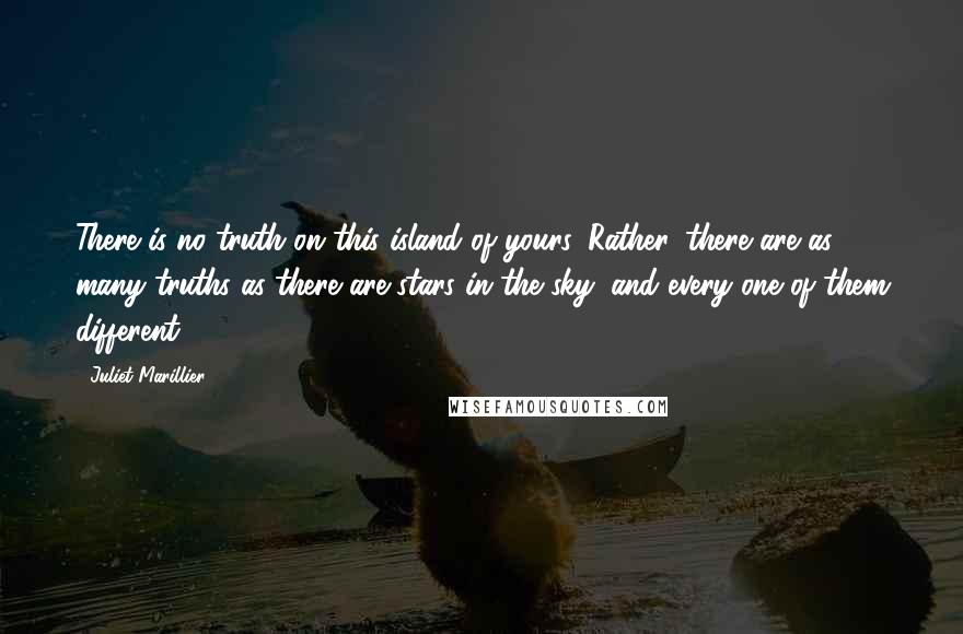 Juliet Marillier Quotes: There is no truth on this island of yours. Rather, there are as many truths as there are stars in the sky; and every one of them different.