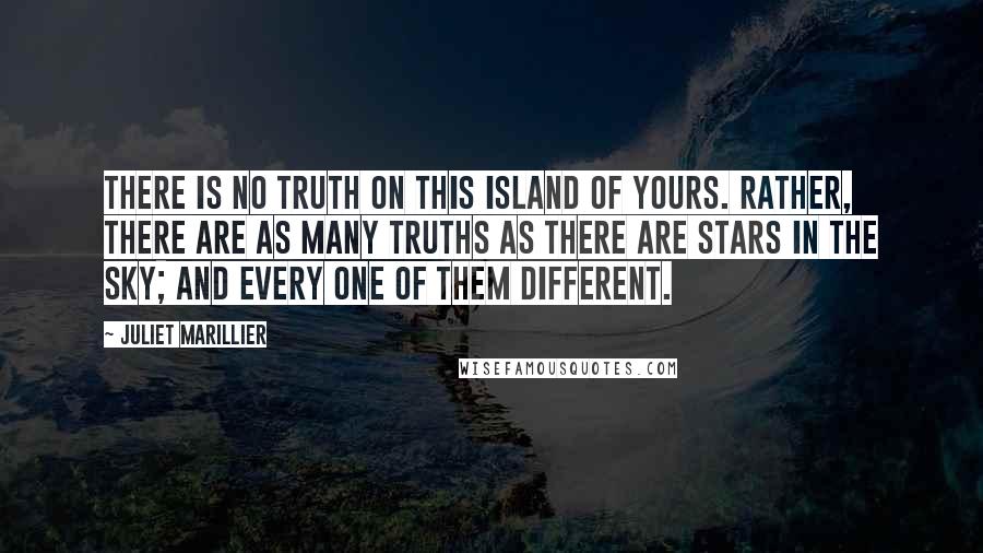 Juliet Marillier Quotes: There is no truth on this island of yours. Rather, there are as many truths as there are stars in the sky; and every one of them different.