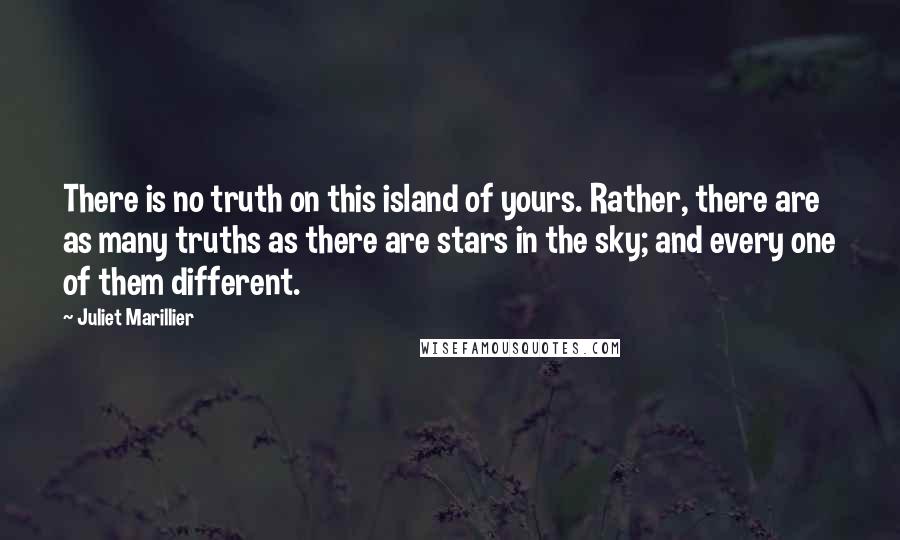 Juliet Marillier Quotes: There is no truth on this island of yours. Rather, there are as many truths as there are stars in the sky; and every one of them different.