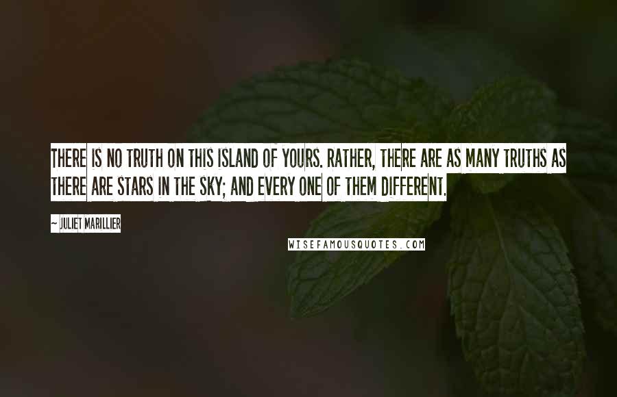 Juliet Marillier Quotes: There is no truth on this island of yours. Rather, there are as many truths as there are stars in the sky; and every one of them different.