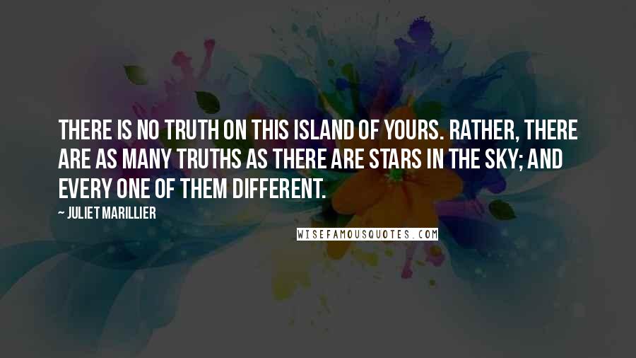 Juliet Marillier Quotes: There is no truth on this island of yours. Rather, there are as many truths as there are stars in the sky; and every one of them different.