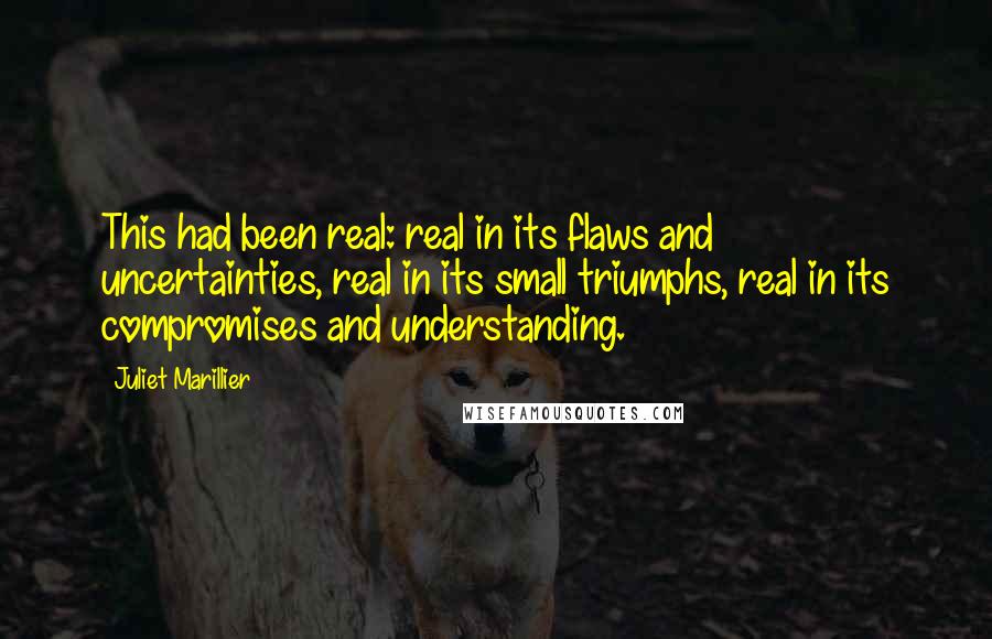 Juliet Marillier Quotes: This had been real: real in its flaws and uncertainties, real in its small triumphs, real in its compromises and understanding.