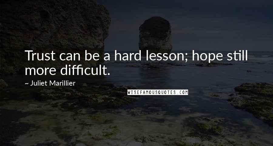 Juliet Marillier Quotes: Trust can be a hard lesson; hope still more difficult.