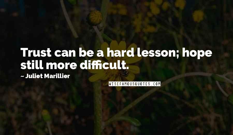 Juliet Marillier Quotes: Trust can be a hard lesson; hope still more difficult.