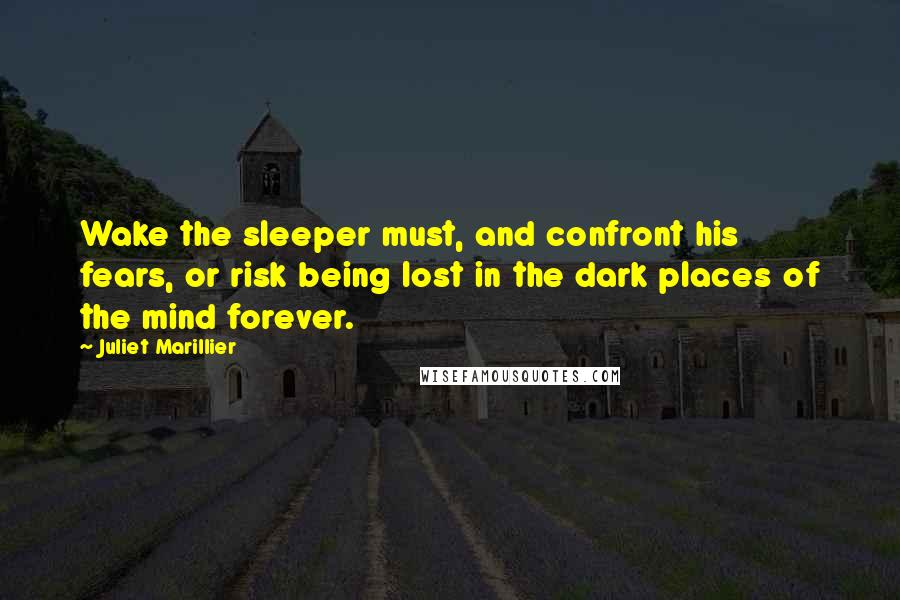 Juliet Marillier Quotes: Wake the sleeper must, and confront his fears, or risk being lost in the dark places of the mind forever.